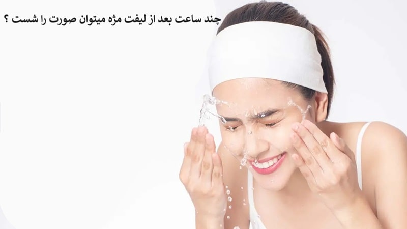 چند ساعت بعد از لیفت مژه میتوان صورت را شست